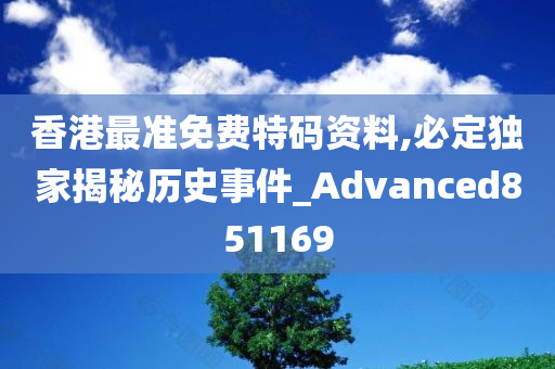 香港最准免费特码资料,必定独家揭秘历史事件_Advanced851169