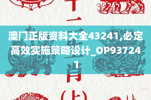 澳门正版资料大全43241,必定高效实施策略设计_OP937241