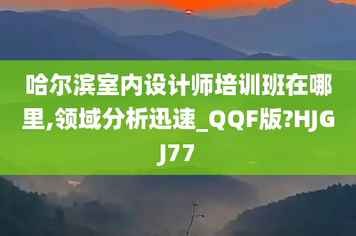 哈尔滨室内设计师培训班在哪里,领域分析迅速_QQF版?HJGJ77