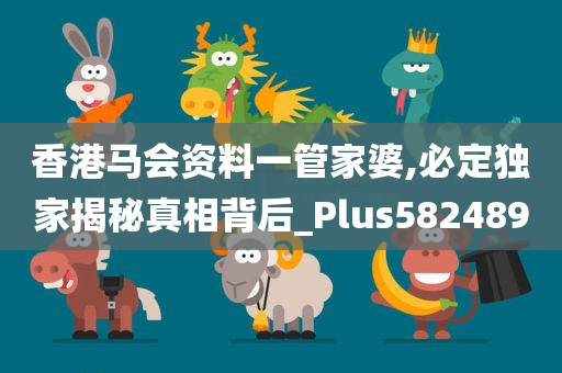 香港马会资料一管家婆,必定独家揭秘真相背后_Plus582489