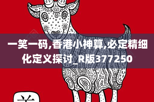 一笑一码,香港小神算,必定精细化定义探讨_R版377250