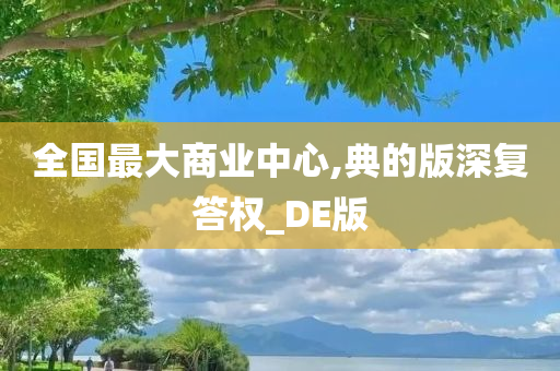 全国最大商业中心,典的版深复答权_DE版