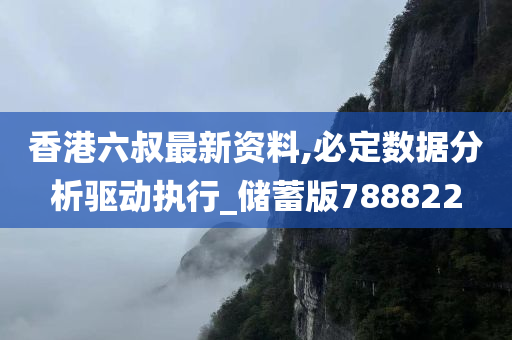 香港六叔最新资料,必定数据分析驱动执行_储蓄版788822