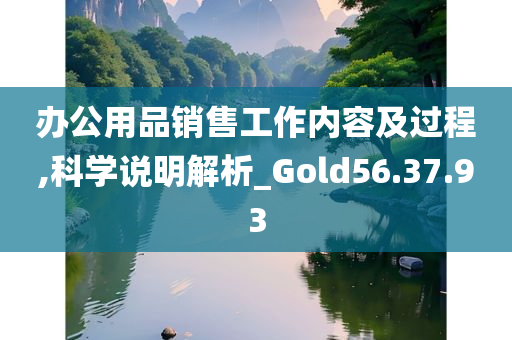 办公用品销售工作内容及过程,科学说明解析_Gold56.37.93