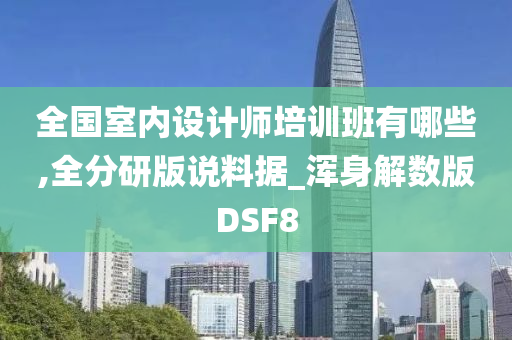 全国室内设计师培训班有哪些,全分研版说料据_浑身解数版DSF8