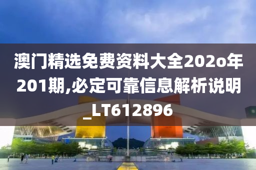 澳门精选免费资料大全202o年201期,必定可靠信息解析说明_LT612896