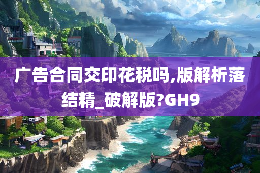 广告合同交印花税吗,版解析落结精_破解版?GH9