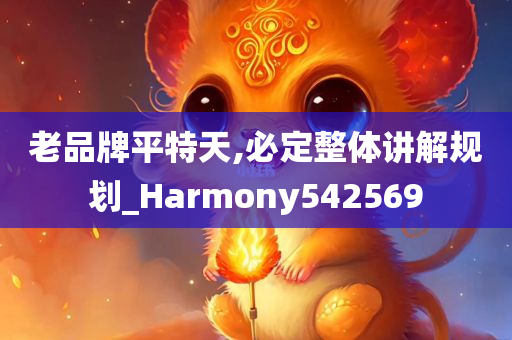 老品牌平特天,必定整体讲解规划_Harmony542569