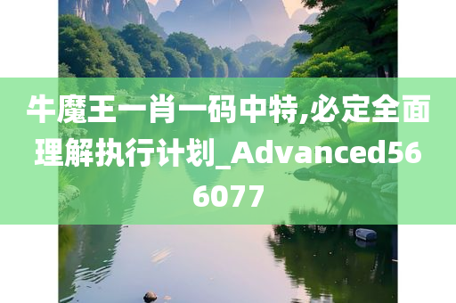 牛魔王一肖一码中特,必定全面理解执行计划_Advanced566077