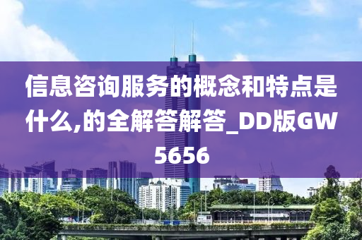 信息咨询服务的概念和特点是什么,的全解答解答_DD版GW5656