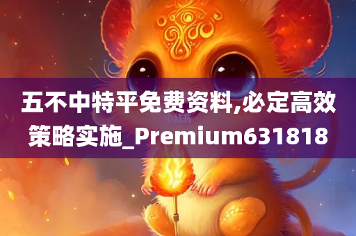 五不中特平免费资料,必定高效策略实施_Premium631818