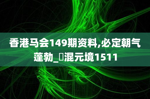 香港马会149期资料,必定朝气蓬勃_‌混元境1511