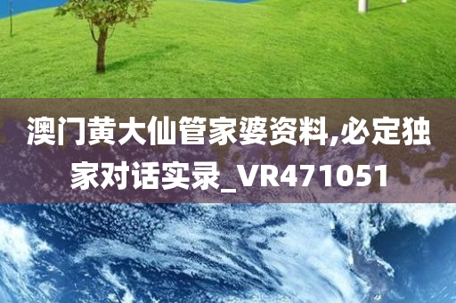 澳门黄大仙管家婆资料,必定独家对话实录_VR471051