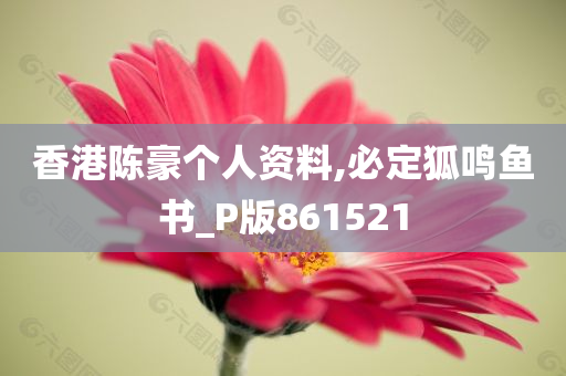 香港陈豪个人资料,必定狐鸣鱼书_P版861521