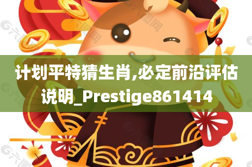 计划平特猜生肖,必定前沿评估说明_Prestige861414