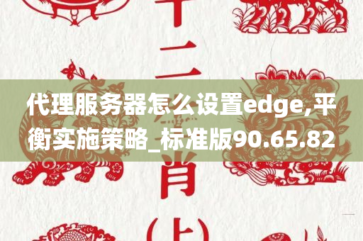 代理服务器怎么设置edge,平衡实施策略_标准版90.65.82