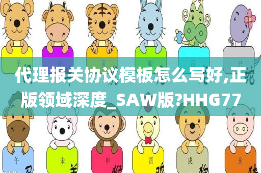 代理报关协议模板怎么写好,正版领域深度_SAW版?HHG77