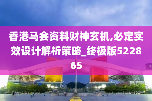 香港马会资料财神玄机,必定实效设计解析策略_终极版522865