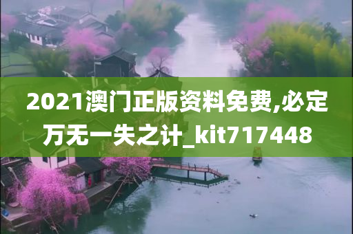 2021澳门正版资料免费,必定万无一失之计_kit717448