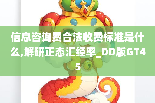 信息咨询费合法收费标准是什么,解研正态汇经率_DD版GT45