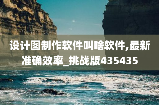 设计图制作软件叫啥软件,最新准确效率_挑战版435435