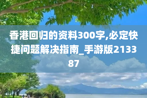 香港回归的资料300字,必定快捷问题解决指南_手游版213387