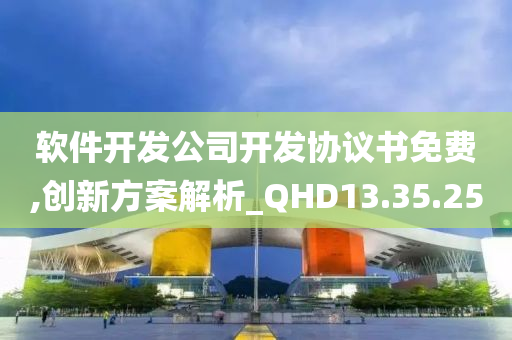 软件开发公司开发协议书免费,创新方案解析_QHD13.35.25