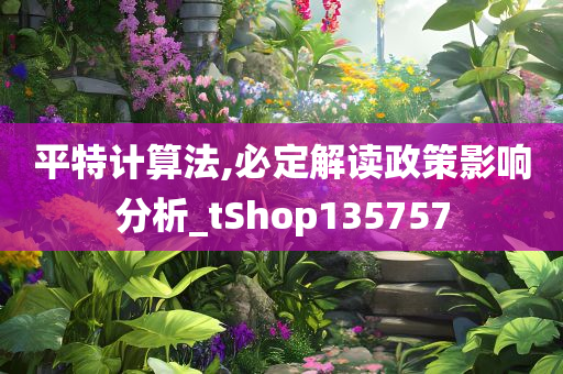 平特计算法,必定解读政策影响分析_tShop135757