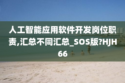 人工智能应用软件开发岗位职责,汇总不同汇总_SOS版?HJH66