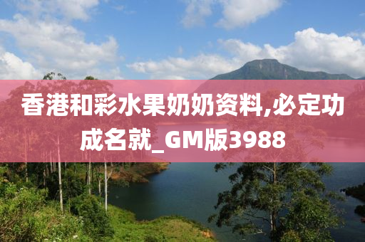 香港和彩水果奶奶资料,必定功成名就_GM版3988