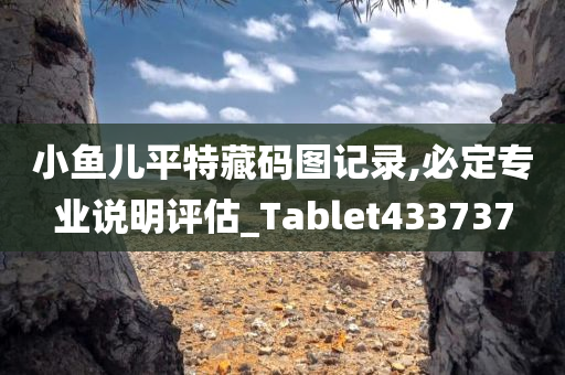 小鱼儿平特藏码图记录,必定专业说明评估_Tablet433737