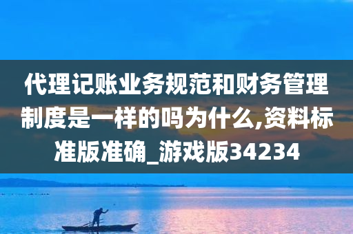 代理记账业务规范和财务管理制度是一样的吗为什么,资料标准版准确_游戏版34234