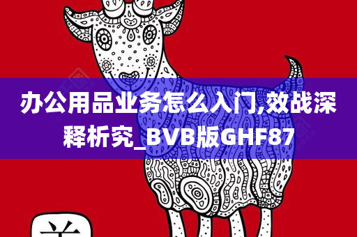 办公用品业务怎么入门,效战深释析究_BVB版GHF87