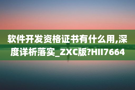 软件开发资格证书有什么用,深度详析落实_ZXC版?HII7664