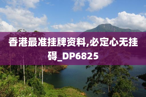 香港最准挂牌资料,必定心无挂碍_DP6825