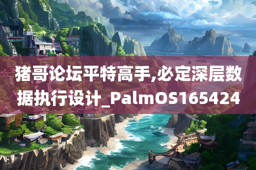 猪哥论坛平特高手,必定深层数据执行设计_PalmOS165424