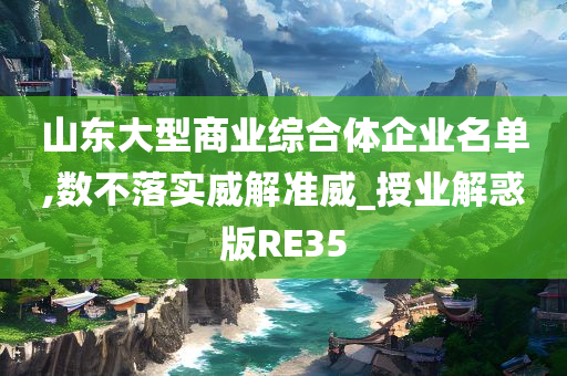 山东大型商业综合体企业名单,数不落实威解准威_授业解惑版RE35