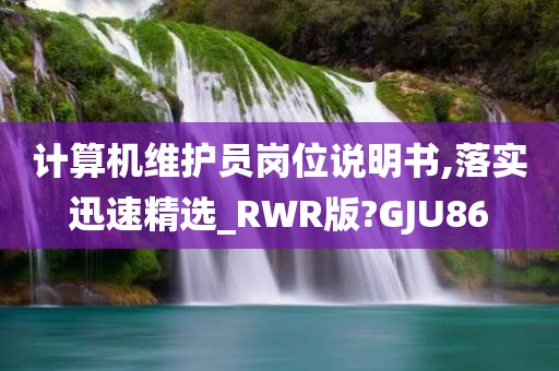 计算机维护员岗位说明书,落实迅速精选_RWR版?GJU86