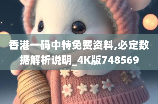 香港一码中特免费资料,必定数据解析说明_4K版748569