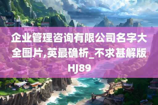 企业管理咨询有限公司名字大全图片,英最确析_不求甚解版HJ89