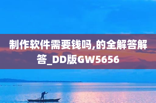 制作软件需要钱吗,的全解答解答_DD版GW5656