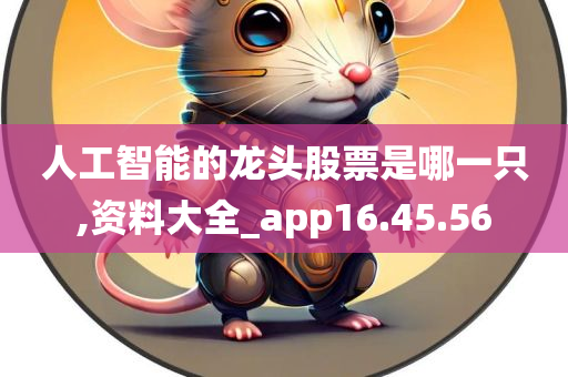 人工智能的龙头股票是哪一只,资料大全_app16.45.56