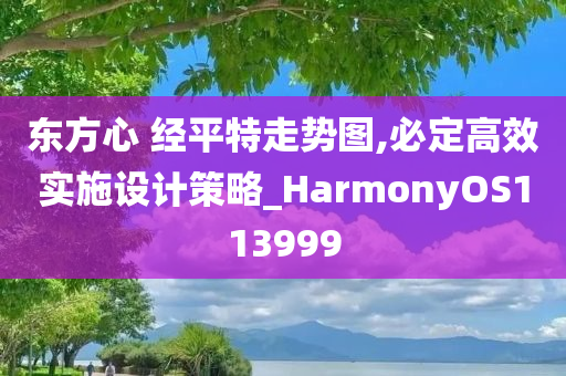 东方心 经平特走势图,必定高效实施设计策略_HarmonyOS113999