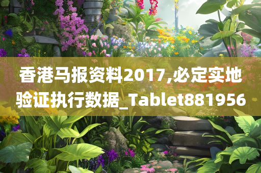 香港马报资料2017,必定实地验证执行数据_Tablet881956