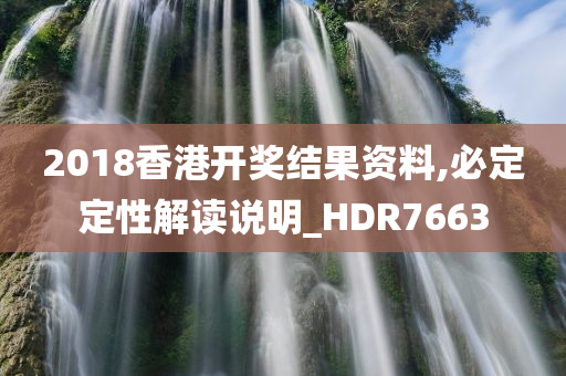 2018香港开奖结果资料,必定定性解读说明_HDR7663