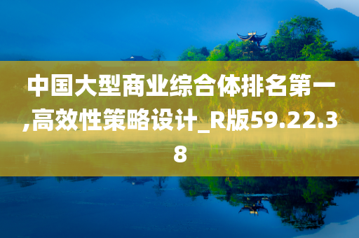 中国大型商业综合体排名第一,高效性策略设计_R版59.22.38