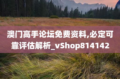 澳门高手论坛免费资料,必定可靠评估解析_vShop814142