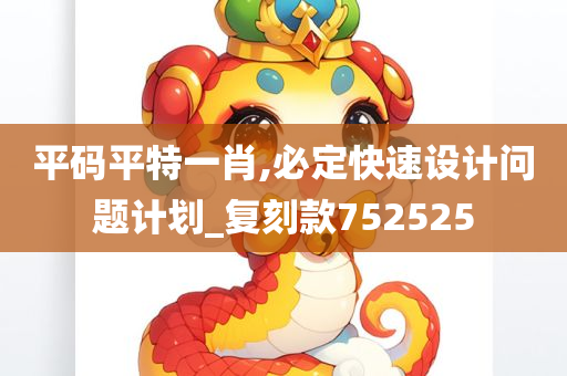 平码平特一肖,必定快速设计问题计划_复刻款752525