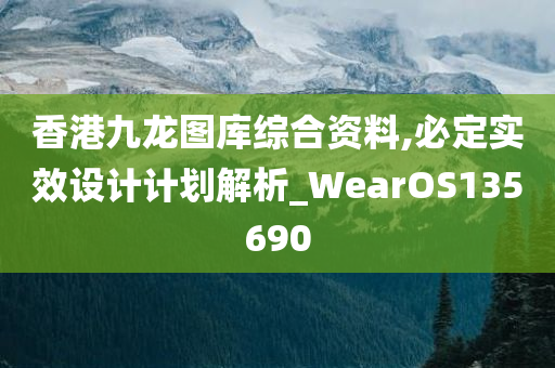 香港九龙图库综合资料,必定实效设计计划解析_WearOS135690