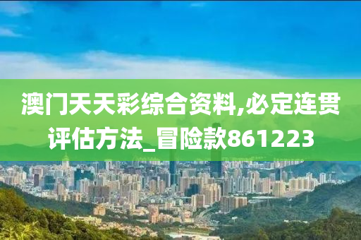 澳门天天彩综合资料,必定连贯评估方法_冒险款861223